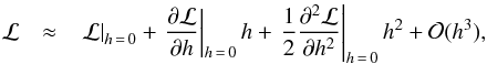 Mathematical equation: \begin{eqnarray} \mathcal{L}&\approx&\left.\mathcal{L}\right|_{h\,=\,0}+\left.\frac{\partial \mathcal{L}}{\partial h}\right|_{h\,=\,0}h +\left. \frac{1}{2}\frac{\partial^2 \mathcal{L}}{\partial h^2}\right|_{h\,=\,0}h^2\nonumber+\mathcal O(h^3),\label{like} \end{eqnarray}