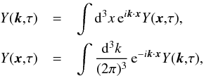 Mathematical equation: \begin{eqnarray} Y ({\vec k}{,}\tau)& = & \int {\rm d}^3{x} \, \mathrm{e}^{i {\vec k} \cdot {\vec x}} Y ({\vec x}{,}\tau), \nonumber \\ Y ({\vec x}{,}\tau) &=& \int \frac{{\rm d}^3{k}}{(2 \pi)^3} \, \mathrm{e}^{-i {\vec k} \cdot {\vec x}} Y ({\vec k}{,}\tau) , \nonumber \label{Fourier} \end{eqnarray}