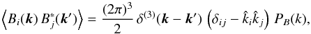 Mathematical equation: \begin{equation} \Big\langle B_i({\vec k}) \, B_j^*({\vec k}')\Big\rangle=\frac{(2\pi)^3}{2} \, \delta^{(3)}({\vec k}-{\vec k}') \, \left(\delta_{ij}-\hat k_i\hat k_j\right) \, P_B(k), \label{PSpectrum} \end{equation}