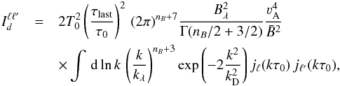 Mathematical equation: \appendix \setcounter{section}{2} \begin{eqnarray} I^{\ell \ell'}_d&=& 2T^2_0\left(\frac{\tau_{\mathrm{last}}}{\tau_0}\right)^2\, (2\pi)^{n_B+7}\frac{B^2_\lambda}{\Gamma(n_B/2+3/2)} \frac{\varv^4_{\rm A}}{\bar B^2}\label{Iellell}\nonumber\\ &&\times\int \,{\rm d}\ln k\,\left(\frac{k}{k_\lambda}\right)^{n_B+3}\exp\left(-2\frac{k^2}{k^2_\mathrm{D}}\right) j_\ell(k\tau_0)\,j_{\ell'}(k\tau_0), \end{eqnarray}