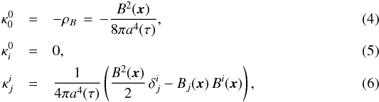 Mathematical equation: \begin{eqnarray} \kappa^0_0&=&-\rho_B\,=\,-\frac{B^2({\vec x})}{8\pi a^4(\tau)},\\ \kappa_i^0&=&0,\\ \kappa_j^i&=&\frac{1}{4\pi a^4(\tau)} \left(\frac{B^2({\vec x})}{2}\,\delta_j^i-B_j({\vec x})\,B^i({\vec x})\right), \end{eqnarray}