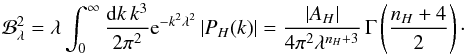 Mathematical equation: \begin{equation} \mathcal{B}^2_{\lambda} = \lambda \int_0^{\infty} \frac{{\rm d}{k \, k^3}}{2 \pi^2} \mathrm{e}^{-k^2 \lambda^2} \left| P_H (k) \right| = \frac{\left|A_H\right|}{4 \pi^2 \lambda^{n_H+3}} \, \Gamma \left( \frac{n_H+4}{2} \right)\cdot \label{Hgaussian} \end{equation}