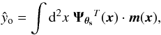 Mathematical equation: \begin{equation} {\hat y_{\rm o}} = \int{\rm d}^2x \; \vec{\Psi_{\theta_{\rm s}}}^T(\vec{x}) \cdot \vec{m}(\vec{x}), \end{equation}