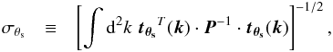 Mathematical equation: \begin{eqnarray} \label{eq:sigmat} \sigma_{\theta_{\rm s}} & \equiv & \left[\int {\rm d}^2k\; \vec{t_{\theta_{\rm s}}}^T(\vec{k}) \cdot \vec{P}^{-1} \cdot \vec{t_{\theta_{\rm s}}}(\vec{k}) \right]^{-1/2}, \end{eqnarray}