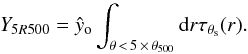 Mathematical equation: \begin{equation} Y_{5R500}={\hat y_{\rm o}} \int_{\theta\,<\,5\,\times\, \theta_{500}}{\rm d}r \tau_{\theta_{\rm s}}(r). \end{equation}