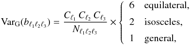 Mathematical equation: \appendix \setcounter{section}{2} \begin{equation} \mathrm{Var}_{\mathrm{G}}(b_{\ell_1 \ell_2 \ell_3}) = \frac{C_{\ell_1} \, C_{\ell_2} \, C_{\ell_3}}{N_{\ell_1 \ell_2 \ell_3}} \times \left\{\begin{array}{ll} 6 & \mathrm{equilateral}, \\[2mm] 2 & \mathrm{isosceles}, \\[2mm] 1 & \mathrm{general}, \\ \end{array}\right. \end{equation}