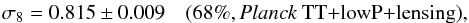 Mathematical equation: \begin{eqnarray} \sigma_8 = 0.815\pm 0.009\quad\onesig{\planckTTlensing}, \end{eqnarray}