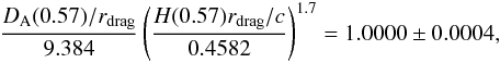 Mathematical equation: \begin{eqnarray} \frac{\DA(0.57)/\rdrag}{ 9.384} \left(\frac{H(0.57)\rdrag/c}{0.4582 } \right)^{1.7} = 1.0000 \pm 0.0004, \end{eqnarray}