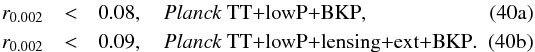 Mathematical equation: % subequation 13424 0 \begin{eqnarray} r_{0.002} &<& 0.08 , \quad \datalabel{\planckTT\dataplus{\rm BKP}}, \label{PBKPa}\\ r_{0.002} &<& 0.09 , \quad \datalabel{\planckTTlensext\dataplus{\rm BKP}}. \label{PBKPb} \end{eqnarray}