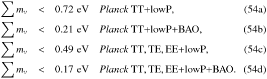 Mathematical equation: % subequation 14849 0 \begin{eqnarray} \sumnu &<& 0.72\,\eV \quad \datalabel{\planckTT}, \\ \sumnu &<& 0.21\,\eV \quad \datalabel{\planckTTBAO} \label{nu-no-lensing}, \\ \sumnu &<& 0.49\,\eV \quad \datalabel{\planckall}, \\ \sumnu &<& 0.17\,\eV \quad \datalabel{\planckallBAO}. \label{nu-no-lensing1} \end{eqnarray}