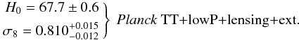 Mathematical equation: \begin{equation} \left. \begin{aligned} H_0 = 67.7\pm 0.6 \\ \sigma_8= 0.810^{+0.015}_{-0.012} \end{aligned} \ \right\} \ \mbox{\text{\planckTTlensext.}} \end{equation}