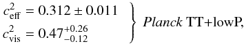 Mathematical equation: % subequation 16272 0 \begin{equation} \left. \begin{aligned} c_{\rm eff}^2&=0.312 \pm 0.011\phantom{0} \\ c_{\rm vis}^2&=0.47_{-0.12}^{+0.26} \end{aligned} \ \right\} \ \mbox{\text{\planckTT,\phantom{,TE,EE+BAO}}} \end{equation}