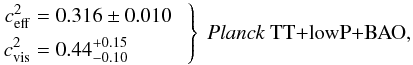 Mathematical equation: % subequation 16272 1 \begin{equation} \left. \begin{aligned} c_{\rm eff}^2&=0.316 \pm 0.010\phantom{0} \\ c_{\rm vis}^2&=0.44_{-0.10}^{+0.15} \end{aligned} \ \right\} \ \mbox{\text{\planckTTBAO,\phantom{,TE,EE}}} \end{equation}