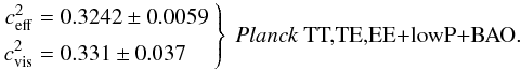 Mathematical equation: % subequation 16272 3 \begin{equation} \left. \begin{aligned} c_{\rm eff}^2&=0.3242 \pm 0.0059 \\ c_{\rm vis}^2&=0.331 \pm 0.037 \end{aligned} \ \right\} \ \mbox{\text{\planckallBAO.}} \end{equation}