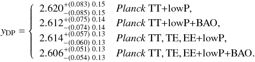 Mathematical equation: \begin{equation} y_\mathrm{DP} = \left\{ \begin{array}{ll} 2.620^{+(0.083)\ 0.15}_{-(0.085)\ 0.15} & \datalabel{\planckTT}, \\ 2.612^{+(0.075)\ 0.14}_{-(0.074)\ 0.14} & \datalabel{\planckTTBAO}, \\ 2.614^{+(0.057)\ 0.13}_{-(0.060)\ 0.13} & \datalabel{\planckall}, \\ 2.606^{+(0.051)\ 0.13}_{-(0.054)\ 0.13} & \datalabel{\planckallBAO}. \end{array} \right. \label{ydp_from_cmb} \end{equation}