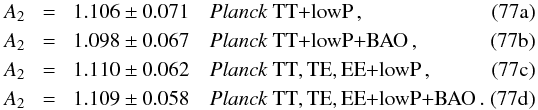 Mathematical equation: % subequation 17282 0 \begin{eqnarray} A_2 \!&=& \!1.106 \pm 0.071 \quad \datalabel{\planckTT}\,, \\ A_2 \!&=& \!1.098 \pm 0.067 \quad \datalabel{\planckTTBAO}\,, \\ A_2 \! &=& \!1.110 \pm 0.062 \quad \datalabel{\planckall}\,, \\ A_2 \! &=& \!1.109 \pm 0.058 \quad \datalabel{\planckallBAO}\,. \end{eqnarray}