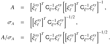 Mathematical equation: \begin{eqnarray} \label{eq:fit} A&=&\left[\hat{\xi}_\ell^{xy}\right]^T \tens{C}_{\xi^{xy}}^{-1} \xi_\ell^{xy} \left[\left[\xi_\ell^{xy}\right]^T \tens{C}_{\xi^{xy}}^{-1} \xi_\ell^{xy} \right]^{-1}, \\ \sigma_A&=&\left[\left[\xi_\ell^{xy}\right]^T \tens{C}_{\xi^{xy}}^{-1} \xi_\ell^{xy} \right]^{-1/2}, \nonumber \\ A/ \sigma_A&=&\left[\hat{\xi}_\ell^{xy}\right]^T \tens{C}_{\xi^{xy}}^{-1} \xi_\ell^{xy} \left[\left[\xi_\ell^{xy}\right]^T \tens{C}_{\xi^{xy}}^{-1} \xi_\ell^{xy} \right]^{-1/2} \nonumber. \end{eqnarray}