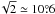 Mathematical equation: \hbox{$\!\sqrt{2} \simeq 10\pdeg6$}