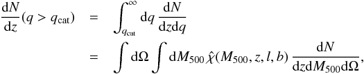 Mathematical equation: \begin{eqnarray} \label{eq:dndz} \nonumber \frac{{\rm d}N}{{\rm d}z}(q>\qcat) & = & \int_{\qcat}^\infty {\rm d}q\, \frac{{\rm d}N}{{\rm d}z {\rm d}q} \\ & = & \int {\rm d}\Omega \int {\rm d}\Mfive \, \hat{\chi}(\Mfive,z,l,b) \, \frac{{\rm d}N}{{\rm d}z {\rm d}\Mfive {\rm d}\Omega}, \end{eqnarray}