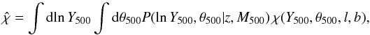 Mathematical equation: \begin{equation} \label{eq:chi13} \hat{\chi} = \int {\rm d}\!\ln\Yfive \int {\rm d}\thetafive P(\ln\Yfive, \thetafive | z,\Mfive) \, \chi(\Yfive,\thetafive,l,b), \end{equation}