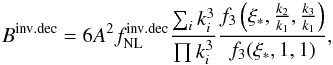 Mathematical equation: \begin{eqnarray} \label{invdec} B^{\rm inv.dec}=6 A^2 f^{\rm inv.dec}_{\rm NL} \frac{\sum_i k_i^3}{\prod k_i^3} \frac{f_3\left(\xi_*,\frac{k_2}{k_1},\frac{k_3}{k_1}\right)}{f_3(\xi_*,1,1)} , \end{eqnarray}