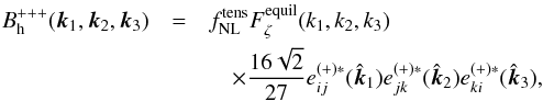 Mathematical equation: \begin{eqnarray} B_{\rm h}^{+++}(\vec{k}_1, \vec{k}_2, \vec{k}_3) &= & f_{\rm NL}^{\rm tens} F_\zeta^{\rm equil}(k_1, k_2, k_3) \nonumber \\ &&\quad \times \frac{16\sqrt{2}}{27} e_{ij}^{(+) *}(\hat{\vec{k}}_1) e_{jk}^{(+) *}(\hat{\vec{k}}_2) e_{ki}^{(+) *}(\hat{\vec{k}}_3) , \label{eq:bis_tens_form} \end{eqnarray}