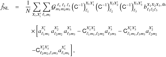 Mathematical equation: \begin{eqnarray} \hat{f}_{\textrm{NL}} & = & \frac{1}{N} \sum_{X_i, X'_i} \sum_{\ell_i,m_i} \curl{G}^{\,\,\ell_1\; \ell_2\; \ell_3}_{m_1 m_2 m_3 } \left(\tens{C}^{-1}\right)_{\ell_1}^{X_1 X'_1} \left(\tens{C}^{-1}\right)_{\ell_2} ^{X_2 X'_2} \left(\tens{C}^{-1}\right)_{\ell_3}^{X_3 X'_3} b^{X_1 X_2 X_3, \, \rm th}_{\ell_1 \ell_2 \ell_3} \;\;\;\; \nonumber \\[3mm] && \quad \times\left[ a^{X'_1}_{\ell_1 m_1}\, a^{X'_2}_{\ell_2 m_2}\,a^{X'_3}_{\ell_3 m_3} - \tens{C}_{\ell_1 m_1,\ell_2 m_2}^{X'_1 X'_2} a^{X'_3}_{\ell_3 m_3} - \tens{C}_{\ell_1 m_1,\ell_3 m_3}^{X'_1 X'_3} a^{X'_2}_{\ell_2 m_2} \right. \nonumber \\[3mm] &&\quad \left. - \tens{C}_{\ell_2 m_2,\ell_3 m_3}^{X'_2 X'_3} a^{X'_1}_{\ell_1 m_1} \right] ,\label{eq:diagcovestimator} \end{eqnarray}