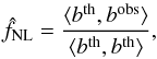 Mathematical equation: \begin{equation} \label{eq:fnlestimator_alt} \hat{f}_{\textrm{NL}} = \frac{\langle b^{\rm th}, b^{\rm obs} \rangle}{\langle b^{\rm th}, b^{\rm th} \rangle}, \end{equation}