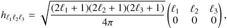 Mathematical equation: \begin{equation} \label{eq:numtriangles} h_{\ell_1 \ell_2 \ell_3} = \sqrt{\frac{(2\ell_1+1)(2\ell_2+1)(2\ell_3+1)}{4\pi}} \begin{pmatrix} \ell _1 &\ell _2 &\ell _3\\ 0&0 &0\\ \end{pmatrix}, \end{equation}