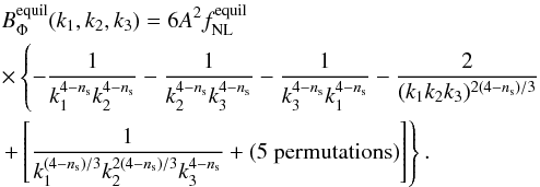 Mathematical equation: \begin{eqnarray} \nonumber &&B_{\Phi}^{\rm equil}(k_1,k_2,k_3)= 6A^2 f_{\rm NL}^{\rm equil}\\ \nonumber && \times \left\{ -\frac1{k^{4-n_{\rm s}}_1k^{4-n_{\rm s}}_2}-\frac1{k^{4-n_{\rm s}}_2k^{4-n_{\rm s}}_3} -\frac1{k^{4-n_{\rm s}}_3k^{4-n_{\rm s}}_1} -\frac2{(k_1k_2k_3)^{2(4-n_{\rm s})/3}} \right. \\ && \left.+\left[\frac1{k^{(4-n_{\rm s})/3}_1k^{2(4-n_{\rm s})/3}_2k^{4-n_{\rm s}}_3} +\mbox{(5 permutations)}\right]\right\} . \label{equilateralBis} \end{eqnarray}