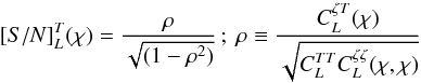 Mathematical equation: \begin{equation} [S/N]_L^T ( \chi ) = \frac{\rho}{ \sqrt{(1-\rho^2)}}\, ; \ \rho \equiv \frac{C_L^{\zeta T} (\chi )}{ \sqrt{ C_L^{TT} C_L^{\zeta \zeta}(\chi , \chi) }}\, \end{equation}