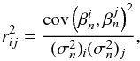 Mathematical equation: \begin{equation} \label{eq:beta_rsquared} r_{ij}^2 = \frac{{\rm cov} \left(\beta_n^i, \beta_n^j \right)^2 }{(\sigma^2_n)_i (\sigma^2_n)_j} , \end{equation}