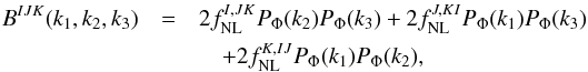 Mathematical equation: \begin{eqnarray} B^{IJK}(k_1, k_2, k_3) & =& 2 f_{\rm NL}^{I, JK} P_\Phi(k_2) P_\Phi(k_3) + 2 f_{\rm NL}^{J, KI} P_\Phi(k_1) P_\Phi(k_3) \nonumber\\ &&\quad + 2 f_{\rm NL}^{K, IJ} P_\Phi(k_1)P_\Phi(k_2), \label{localBis_isocurv} \end{eqnarray}