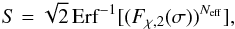 Mathematical equation: \begin{eqnarray} S = \sqrt2 \,{\rm Erf} ^{-1} [(F_{\chi,2}(\sigma))^{N_{\rm eff}}] , \label{eq:lookelse} \end{eqnarray}
