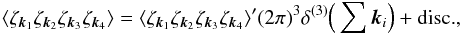 Mathematical equation: \begin{equation} \langle \zeta_{\vk_1} \zeta_{\vk_2} \zeta_{\vk_3} \zeta_{\vk_4} \rangle = \langle \zeta_{\vk_1} \zeta_{\vk_2} \zeta_{\vk_3} \zeta_{\vk_4} \rangle' (2\pi)^3 \delta^{(3)}\Big( \sum\vk_i \Big) + \mbox{disc.}, \end{equation}