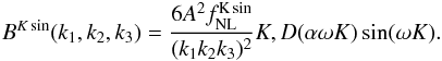 Mathematical equation: \begin{eqnarray} \label{eq:Adsetal2} B^{K\sin}(\kall) =\frac{6A ^2 \fnl^{\rm K\sin} }{(k_1 k_2 k_3)^2} K ,D(\alpha \omega K) \sin (\omega K). \end{eqnarray}