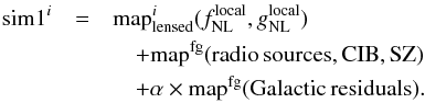 Mathematical equation: \begin{eqnarray} {\rm sim1}^i &=& {\rm map}^i_{\rm lensed} (\fnllocal, \gnlloc) \nonumber \\ && \quad + \rm map^{fg} (\rm radio\, sources, CIB, SZ) \nonumber \\ && \quad + \alpha\times \rm map^{fg} (\rm Galactic\, residuals) . \end{eqnarray}