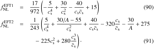 Mathematical equation: \begin{eqnarray} \label{fnlG} \fnl^{\rm EFT1}&=& \frac{17}{972}\left(-\frac{5}{c_{\mathrm{s}}^4}+\frac{30}{c_{\mathrm{s}}^2}-\frac{40}{c_{\mathrm{s}} \bar c_{\mathrm{s}}}+15 \right) \\ \fnl^{\rm EFT2}&=& \frac{1}{243} \left(\frac{5}{c_{\mathrm{s}}^4}+\frac{30/A-55}{c_{\mathrm{s}}^2}+\frac{40}{c_{\mathrm{s}} \bar c_{\mathrm{s}}}-320 \frac{c_{\mathrm{s}}}{\bar c_{\mathrm{s}}}-\frac{30}{A}+275 \right. \nonumber\\ &&\quad- \left.225 c_{\mathrm{s}}^2+280 \frac{c^3_{\mathrm{s}}}{\bar c_{\mathrm{s}}}\right)\cdot \end{eqnarray}