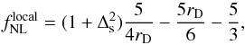 Mathematical equation: \begin{equation} f_{\rm NL}^{\rm local} = (1+\Delta_{\rm s}^2) \frac{5}{4r_{\rm D}} - \frac{5 r_{\rm D}}{6} - \frac{5}{3}, \end{equation}