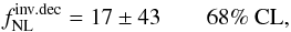 Mathematical equation: \begin{equation} f^{\rm inv.dec}_{\rm NL}= 17 \pm 43 \quad \quad \text{68\% CL}, \end{equation}