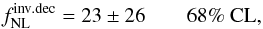 Mathematical equation: \begin{equation} \label{invdecconst2} f^{\rm inv.dec}_{\rm NL}= 23 \pm 26 \quad \quad \text{68\% CL}, \end{equation}