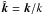 Mathematical equation: \hbox{$\hat{\vec k} = {\vec k}/k$}