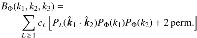 Mathematical equation: \appendix \setcounter{section}{1} \begin{eqnarray} \lefteqn{B_\Phi(k_1,k_2,k_3)=\nonumber}\\ &&\sum_{L\,\ge\, 1} c_L \left[P_L(\vkhat_1\cdot \vkhat_2) P_\Phi(k_1)P_\Phi(k_2)+2\,\mathrm{perm.}\right] \end{eqnarray}