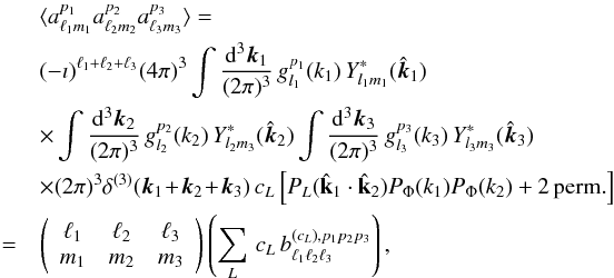 Mathematical equation: \appendix \setcounter{section}{1} \begin{eqnarray} &&\lefteqn{\langle a^{p_1}_{\ell_1m_1} a^{p_2}_{\ell_2 m_2} a^{p_3}_{\ell_3 m_3} \rangle=}\label{alm_3point_cL}\\ && (-\imath)^{\ell_1+\ell_2+\ell_3}(4\pi)^3 \int \frac{{\rm d}^3\vec k_1}{(2\pi)^3} \,g^{p_1}_{l_1}(k_1)\,Y^*_{l_1m_1}(\hat {\vec k}_1)\nonumber\\ && \times\int \frac{{\rm d}^3\vec k_2}{(2\pi)^3} \,g^{p_2}_{l_2}(k_2)\,Y^*_{l_2m_3}(\hat {\vec k}_2)\int \frac{{\rm d}^3\vec k_3}{(2\pi)^3} \,g^{p_3}_{l_3}(k_3)\,Y^*_{l_3m_3}(\hat {\vec k}_3)\nonumber\\ && \times (2\pi)^3 \delta^{(3)}(\vec k_1\!+\!\vec k_2\!+\!\vec k_3)\, c_L \left[P_L(\hat {\mathbf k}_1\cdot \hat {\mathbf k}_2) P_\Phi(k_1)P_\Phi(k_2)+2\,\mathrm{perm.}\right]\nonumber\\ &=& \left(\begin{array}{ccc}\ell_1&\ell_2&\ell_3\\m_1&m_2&m_3\end{array}\right) \left(\sum_L\,c_L\,b^{(c_L),p_1 p_2 p_3}_{\ell_1 \ell_2 \ell_3}\right),\nonumber \end{eqnarray}