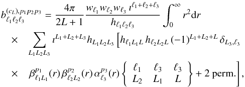 Mathematical equation: \appendix \setcounter{section}{1} \begin{eqnarray} \lefteqn{b^{(c_L),p_1 p_2 p_3}_{\ell_1 \ell_2 \ell_3}=\frac{4\pi}{2L+1}\frac{w_{\ell_1}w_{\ell_2}w_{\ell_3}\,\imath^{\ell_1+\ell_2+\ell_3}}{h_{\ell_1 \ell_2 \ell_3}}\int^{\infty}_0 r^2 {\rm d}r}\nonumber\\ &\times&\sum_{L_1 L_2 L_3}\imath^{L_1+L_2+L_3}h_{L_1 L_2 L_3}\left[h_{\ell_1 L_1 L}\,h_{\ell_2 L_2 L}\,(-1)^{L_1+L_2+L}\,\delta_{L_3,\ell_3}\right.\nonumber\\ &\times&\left.\beta^{p_1}_{\ell_1 L_1}(r)\,\beta^{p_2}_{\ell_2 L_2}(r)\,\alpha^{p_3}_{\ell_3}(r)\left\{\begin{array}{ccc}\ell_1&\ell_3&\ell_3\\L_2&L_1&L\end{array}\right\} +\mathrm{2\:perm.}\right],\label{B_L} \end{eqnarray}