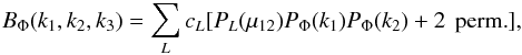 Mathematical equation: \begin{eqnarray} \label{vectorBis} B_\Phi(\kall) = \sum_L c_L [P_L(\mu_{12})P_{\Phi}(k_1)P_{\Phi}(k_2)+\hbox{2 \,perm.}], \end{eqnarray}