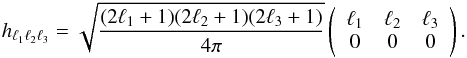 Mathematical equation: \appendix \setcounter{section}{1} \begin{eqnarray} h_{\ell_1 \ell_2 \ell_3}=\sqrt{\frac{(2 \ell_1+1)(2 \ell_2+1)(2 \ell_3+1)}{4\pi}}\left(\begin{array}{ccc}\ell_1&\ell_2&\ell_3\\0&0&0\end{array}\right). \end{eqnarray}
