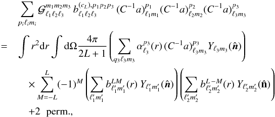 Mathematical equation: \appendix \setcounter{section}{1} \begin{eqnarray} &&\lefteqn{\sum_{p_i \ell_i m_i} \mathcal G^{m_1 m_2 m_3}_{\ell_1 \ell_2 \ell_3} \,b^{(c_L),p_1 p_2 p_3}_{\ell_1 \ell_2 \ell_3} \,(C^{-1} a)^{p_1}_{\ell_1 m_1}(C^{-1} a)^{p_2}_{\ell_2 m_2} (C^{-1} a)^{p_3}_{\ell_3 m_3}}\nonumber\\ &= &\int r^2 {\rm d}r\int {\rm d}\Omega \frac{4\pi}{2 L+1}\left(\sum_{q_3\ell_3m_3} \alpha^{p_3}_{\ell_3}(r)\,(C^{-1} a)^{p_3}_{\ell_3 m_3}Y_{\ell_3m_3}(\hat {\vec{ n}})\right)\nonumber\\ &&\quad\times\sum^{L}_{M=-L}(-1)^M\left(\sum_{\ell'_1 m'_1} b^{LM}_{\ell'_1 m'_1}(r)\:Y_{\ell'_1 m'_1}(\hat {\vec{n}})\right) \left(\sum_{\ell'_2 m'_2} b^{L\,-M}_{\ell'_2 m'_2}(r)\:Y_{\ell'_2 m'_2}(\hat {\mathbf n})\right)\nonumber\\ &&\quad+\mathrm{2\;\;perm.},\label{cL_part} \end{eqnarray}