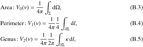 Mathematical equation: \appendix \setcounter{section}{2} \begin{eqnarray} &&{\rm Area\!:}\ V_{0}(\nu)=\dfrac{1}{4\pi}\int_{\Sigma}{\rm d}\Omega, \\ && {\rm Perimeter\!:}\ V_{1}(\nu)=\dfrac{1}{4\pi}\dfrac{1}{4}\int_{\partial \Sigma} {\rm d}l, \\ && {\rm Genus\!:}\ V_{2}(\nu)=\dfrac{1}{4\pi}\dfrac{1}{2\pi}\int_{\partial \Sigma} \kappa \, {\rm d}l, \end{eqnarray}