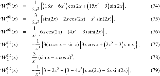Mathematical equation: \begin{eqnarray} \mathcal{W}_1^{(0)}(x) &=& \frac{1}{2 x^3} \left[ \left(18 x - 6 x^3 \right) \cos 2x + \left(15 x^2 - 9 \right) \sin 2x \right],\\ \mathcal{W}_2^{(0)}(x) &=& \frac{3}{2 x^3} \left[ \sin (2x) - 2x \cos (2x) - x^2 \sin (2x) \right],\\ \mathcal{W}_3^{(0)}(x) &=& \frac{1}{x^3} \left[ 6x \cos (2x) + (4x^2 -3) \sin (2x) \right],\\ \mathcal{W}_1^{(1)}(x) &=& -\frac{1}{x^3} \left\{ 3(x \cos x - \sin x) \left[3 x \cos x + \left(2 x^2 -3\right) \sin x\right] \right\},\\ \mathcal{W}_2^{(1)}(x) &=& \frac{3}{x^3} \left(\sin x - x \cos x \right)^2\!,~~~~~~~~~~~~~~~~~~~~~~~~~~~~~~~~~~~~~~~~~~~~~~~~~~~~~~~~~~~~~~~~ \\ \mathcal{W}_3^{(1)}(x) &=& -\frac{1}{x^3} \left[ 3 + 2x^2 - \left(3-4x^2\right) \cos (2x) - 6x \sin (2x) \right], \end{eqnarray}